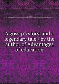 A gossip's story, and a legendary tale / by the author of Advantages of education