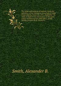 The mode and subjects of baptism: being the substance of two discourses preached at Cedar Creek Church, Anson Co., N.C., September 17, 1843; in reply to two discourses, on the same subject delivered at the same place, on the Sunday previous by R. Fur