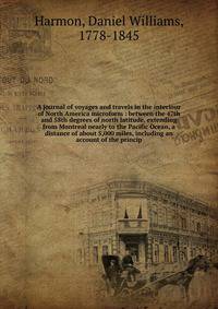 A journal of voyages and travels in the interiour of North America microform : between the 47th and 58th degrees of north latitude, extending from Montreal nearly to the Pacific Ocean, a distance of about 5,000 miles, including an account of the prin