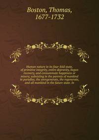 Human nature in its four-fold state, of primitive integrity, entire depravity, begun recovery, and consummate happiness or misery; subsisting in the parents of mankind in paradise, the unregenerate, the regenerate, and all mankind in the future state