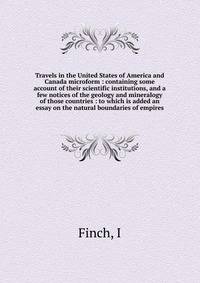 Travels in the United States of America and Canada microform : containing some account of their scientific institutions, and a few notices of the geology and mineralogy of those countries : to which is added an essay on the natural boundaries of empi