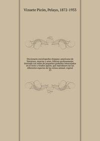 Diccionario enciclopedico hispano-americano de literatura, siencias y artes. Edicion profusamente ilustrada con miles de pequenos grabados intercalados en el texto y tirados aparte, que reproducen las las diferentes especies de los reinos animal, vegetal