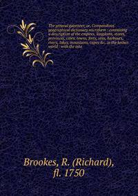 The general gazetteer, or, Compendious geographical dictionary microform : containing a description of the empires, kingdoms, states, provinces, cities, towns, forts, seas, harbours, rivers, lakes, mountains, capes &amp;c. in the known world : with t