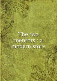 The two mentors : a modern story