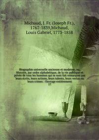 Biographie universelle ancienne et moderne, ou, Histoire, par ordre alphab?tique, de la vie publique et priv?e de tous les hommes qui se sont fait remarquer par leurs ?crits, leurs actions, leurs talents, leurs vertus ou leurs crimes : Ouvrage enti?r