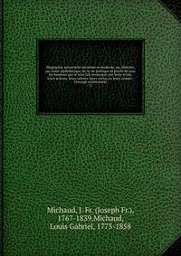 Biographie universelle ancienne et moderne, ou, Histoire, par ordre alphab?tique, de la vie publique et priv?e de tous les hommes qui se sont fait remarquer par leurs ?crits, leurs actions, leurs talents, leurs vertus ou leurs crimes : Ouvrage enti?r
