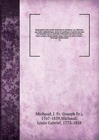 Biographie universelle ancienne et moderne, ou, Histoire, par ordre alphab?tique, de la vie publique et priv?e de tous les hommes qui se sont fait remarquer par leurs ?crits, leurs actions, leurs talents, leurs vertus ou leurs crimes : Ouvrage enti?r