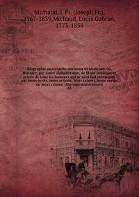 Biographie universelle ancienne et moderne, ou, Histoire, par ordre alphab?tique, de la vie publique et priv?e de tous les hommes qui se sont fait remarquer par leurs ?crits, leurs actions, leurs talents, leurs vertus ou leurs crimes : Ouvrage enti?r