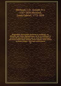 Biographie universelle ancienne et moderne, ou, Histoire, par ordre alphab?tique, de la vie publique et priv?e de tous les hommes qui se sont fait remarquer par leurs ?crits, leurs actions, leurs talents, leurs vertus ou leurs crimes : Ouvrage enti?r