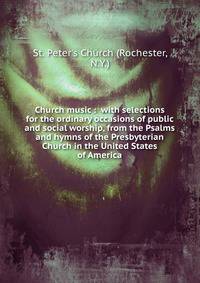 Church music : with selections for the ordinary occasions of public and social worship, from the Psalms and hymns of the Presbyterian Church in the United States of America