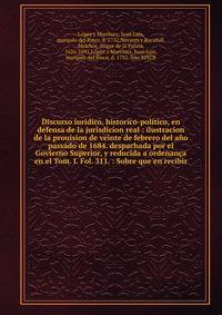 Discurso iuridico, historico-politico, en defensa de la jurisdicion real : ilustracion de la prouision de veinte de febrero del a?o passado de 1684. despachada por el Govierno Superior, y reducida a ordenan?a en el Tom. I. Fol. 311. : Sobre que en re
