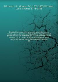 Biographie universelle ancienne et moderne, ou, Histoire, par ordre alphab?tique, de la vie publique et priv?e de tous les hommes qui se sont fait remarquer par leurs ?crits, leurs actions, leurs talents, leurs vertus ou leurs crimes : Ouvrage enti?r