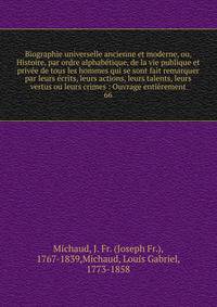 Biographie universelle ancienne et moderne, ou, Histoire, par ordre alphab?tique, de la vie publique et priv?e de tous les hommes qui se sont fait remarquer par leurs ?crits, leurs actions, leurs talents, leurs vertus ou leurs crimes : Ouvrage enti?r