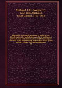 Biographie universelle ancienne et moderne, ou, Histoire, par ordre alphab?tique, de la vie publique et priv?e de tous les hommes qui se sont fait remarquer par leurs ?crits, leurs actions, leurs talents, leurs vertus ou leurs crimes : Ouvrage enti?r