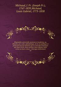 Biographie universelle ancienne et moderne, ou, Histoire, par ordre alphab?tique, de la vie publique et priv?e de tous les hommes qui se sont fait remarquer par leurs ?crits, leurs actions, leurs talents, leurs vertus ou leurs crimes : Ouvrage enti?r