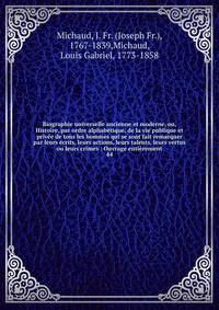 Biographie universelle ancienne et moderne, ou, Histoire, par ordre alphab?tique, de la vie publique et priv?e de tous les hommes qui se sont fait remarquer par leurs ?crits, leurs actions, leurs talents, leurs vertus ou leurs crimes : Ouvrage enti?r