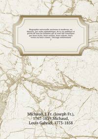 Biographie universelle ancienne et moderne, ou, Histoire, par ordre alphab?tique, de la vie publique et priv?e de tous les hommes qui se sont fait remarquer par leurs ?crits, leurs actions, leurs talents, leurs vertus ou leurs crimes : Ouvrage enti?r