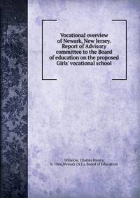Vocational overview of Newark, New Jersey. Report of Advisory committee to the Board of education on the proposed Girls' vocational school