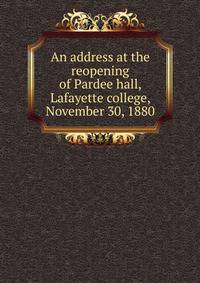 An address at the reopening of Pardee hall, Lafayette college, November 30, 1880
