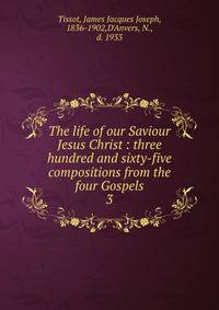 The life of our Saviour Jesus Christ : three hundred and sixty-five compositions from the four Gospels. 3