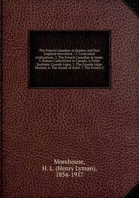 The French Canadian in Quebec and New England microform : 1. Contrasted civilizations. 2. The French Canadian at home. 3. Roman Catholicism in Canada. 4. Feller Institute, Grande Ligne. 5. The Grande Ligne Mission. 6. The shame of Sorel. 7. The Frenc