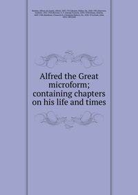 Alfred the Great microform; containing chapters on his life and times