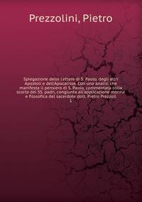 Spiegazione delle Lettere di S. Paolo, degli altri Apostoli e dell'Apocalisse. Con una analisi che manifesta il pensiero di S. Paolo, commentata colla scorta dei SS. padri, congiunta all'applicazione morale e filosofica del sacerdote dott. Pietro Pre