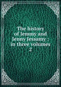 The history of Jemmy and Jenny Jessamy : in three volumes