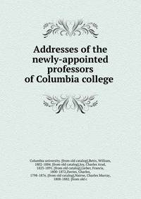 Addresses of the newly-appointed professors of Columbia college
