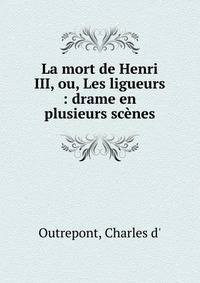La mort de Henri III, ou, Les ligueurs : drame en plusieurs sc?nes