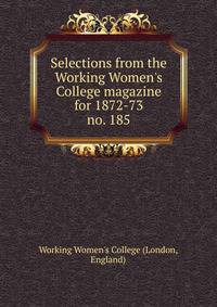 Selections from the Working Women`s College magazine for 1872-73. no. 185