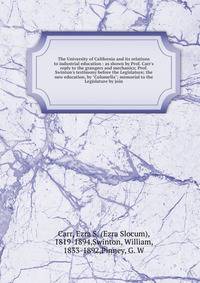 The University of California and its relations to industrial education : as shown by Prof. Carr's reply to the grangers and mechanics; Prof. Swinton's testimony before the Legislature; the new education, by "Columella"; memorial to the Legislature by