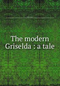 The modern Griselda : a tale