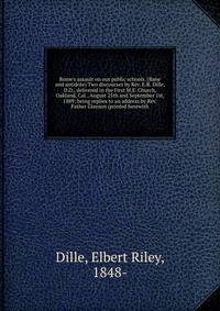 Rome's assault on our public schools. (Bane and antidote) Two discourses by Rev. E.R. Dille, D.D., delivered in the First M.E. Church, Oakland, Cal., August 25th and September 1st, 1889; being replies to an address by Rev. Father Gleeson (printed her