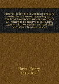 Historical collections of Virginia; containing a collection of the most interesting facts, traditions, biographical sketches, anecdotes &amp;c. relating to its history and antiquities, together with geographical and statistical descriptions. To which