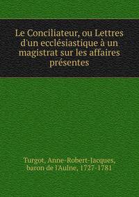Le Conciliateur, ou Lettres d'un eccl?siastique ? un magistrat sur les affaires pr?sentes