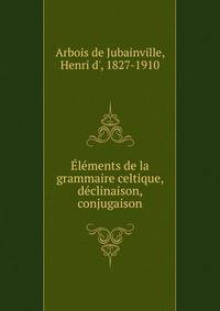 Elements de la grammaire celtique, declinaison, conjugaison