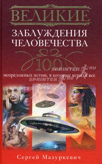 Великие заблуждения человечества. 100 непреложенных истин, в которые верили все