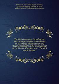 The Paris commune, including the "First manifesto of the International on the Franco-Prussian war," the "Second manifesto of the international on the Franco-Prussian war," "The civil war in France,"
