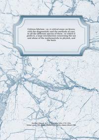 Criticon febrium : or, A critical essay on fevers; with the diagnosticks and the methods of cure, in all the different species of them : to which is prefix'd, a large introduction concerning the use and abuse of the mathematicks in physick, and the b