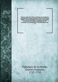 Histoire naturelle civile et politique des Galligenes antipodes de la nation fran?oise, dont ils tirent leur origine; o? l'on d?veloppe la naissance, les progr?s, les moeurs &amp; les vertus singulieres de ces insulaires. Les r?volutions &amp; les pr