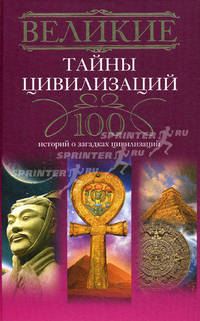 Великие тайны цивилизаций. 100 историй о загадках цивилизаций