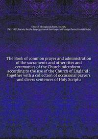 The Book of common prayer and administration of the sacraments and other rites and ceremonies of the Church microform : according to the use of the Church of England : together with a collection of occasional prayers and divers sentences of Holy Scri
