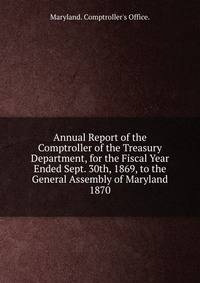 Annual Report of the Comptroller of the Treasury Department, for the Fiscal Year Ended Sept. 30th, 1869, to the General Assembly of Maryland.. 1870
