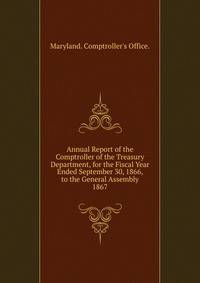 Annual Report of the Comptroller of the Treasury Department, for the Fiscal Year Ended September 30, 1866, to the General Assembly.. 1867