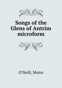 Songs of the Glens of Antrim microform