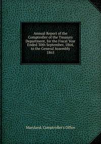 Annual Report of the Comptroller of the Treasury Department, for the Fiscal Year Ended 30th September, 1864, to the General Assembly.. 1865