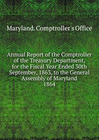 Annual Report of the Comptroller of the Treasury Department, for the Fiscal Year Ended 30th September, 1863, to the General Assembly of Maryland.. 1864