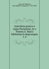 Anecdota graeca e regia Parisiensi, et e Veneta S. Marci bibliothecis deprompta. 1-2