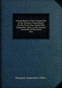 Annual Report of the Comptroller of the Treasury Department, for the Fiscal Year ended 30th September, 1801, to the General Assembly of Maryland.. 1861